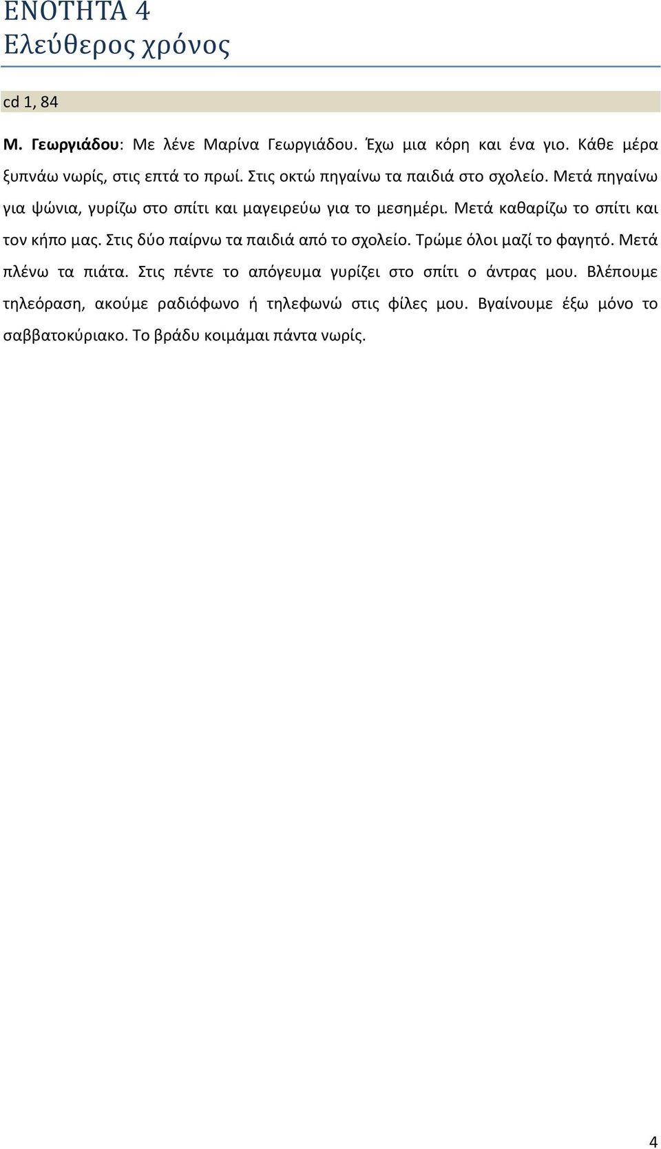 Μετά πηγαίνω για ψώνια, γυρίζω στο σπίτι και μαγειρεύω για το μεσημέρι. Μετά καθαρίζω το σπίτι και τον κήπο μας.