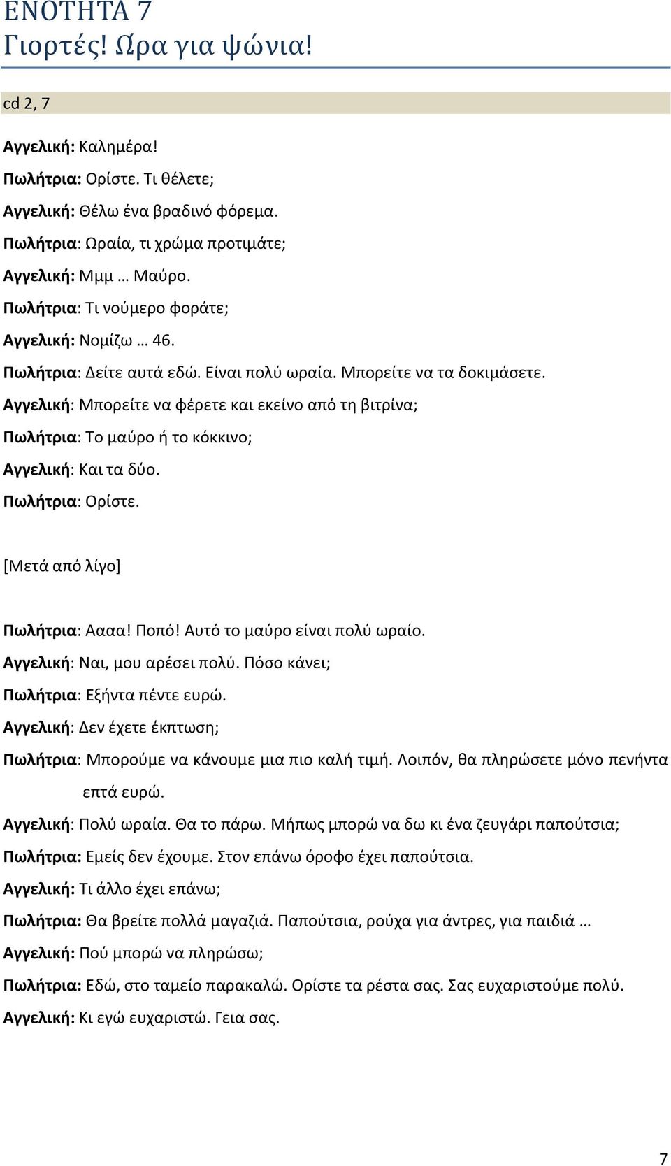 Αγγελική: Μπορείτε να φέρετε και εκείνο από τη βιτρίνα; Πωλήτρια: Το μαύρο ή το κόκκινο; Αγγελική: Και τα δύο. Πωλήτρια: Ορίστε. [Μετά από λίγο] Πωλήτρια: Αααα! Ποπό! Αυτό το μαύρο είναι πολύ ωραίο.