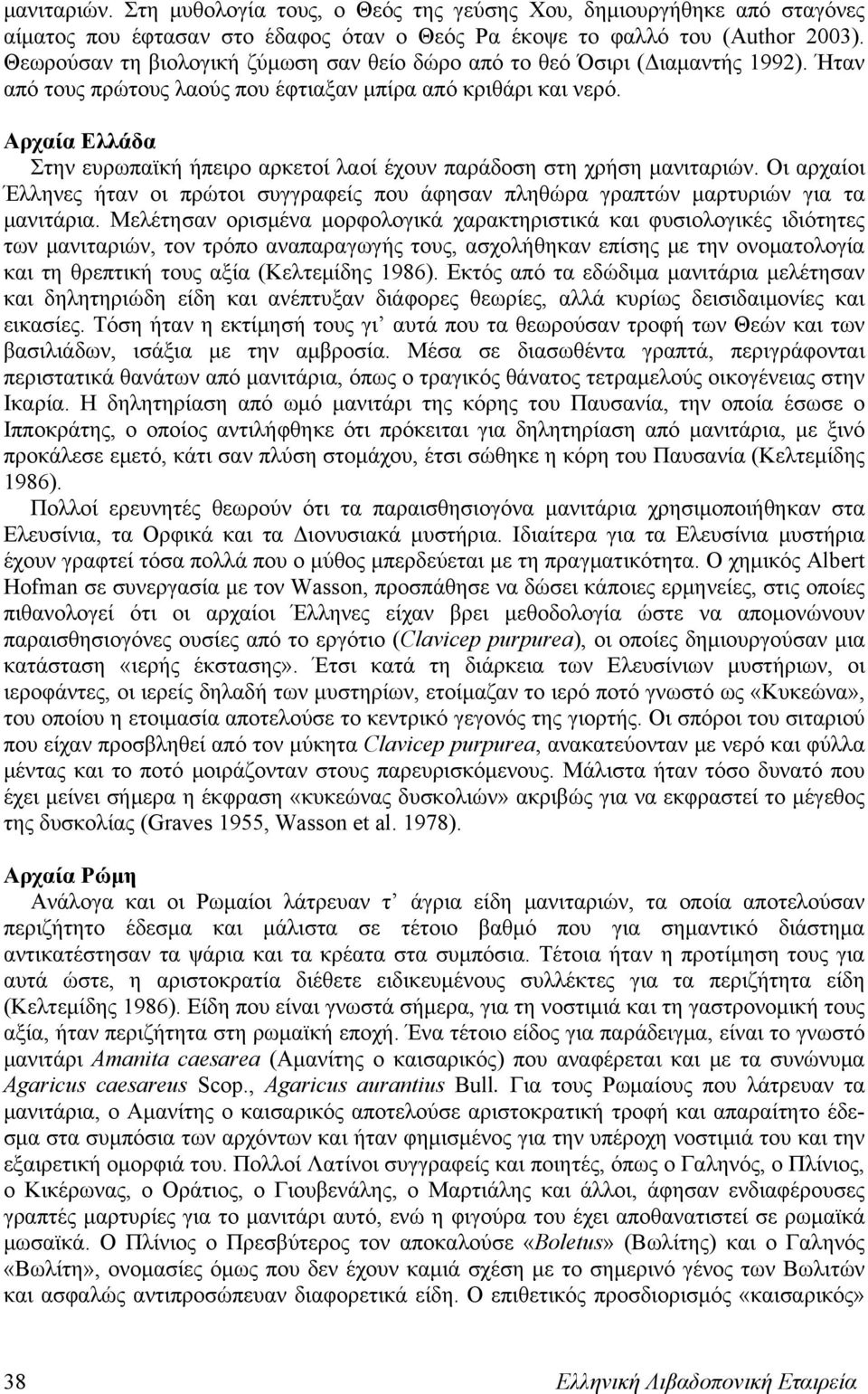 Αρχαία Ελλάδα Στην ευρωπαϊκή ήπειρο αρκετοί λαοί έχουν παράδοση στη χρήση μανιταριών. Οι αρχαίοι Έλληνες ήταν οι πρώτοι συγγραφείς που άφησαν πληθώρα γραπτών μαρτυριών για τα μανιτάρια.