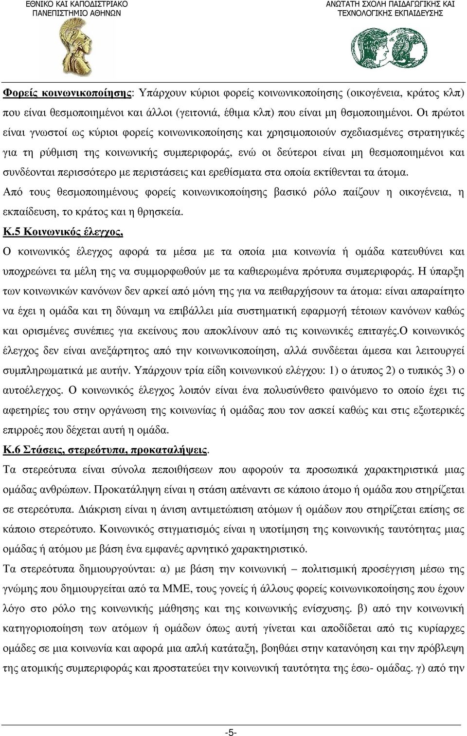 περισσότερο με περιστάσεις και ερεθίσματα στα οποία εκτίθενται τα άτομα. Από τους θεσμοποιημένους φορείς κοινωνικοποίησης βασικό ρόλο παίζουν η οικογένεια, η εκπαίδευση, το κράτος και η θρησκεία. Κ.