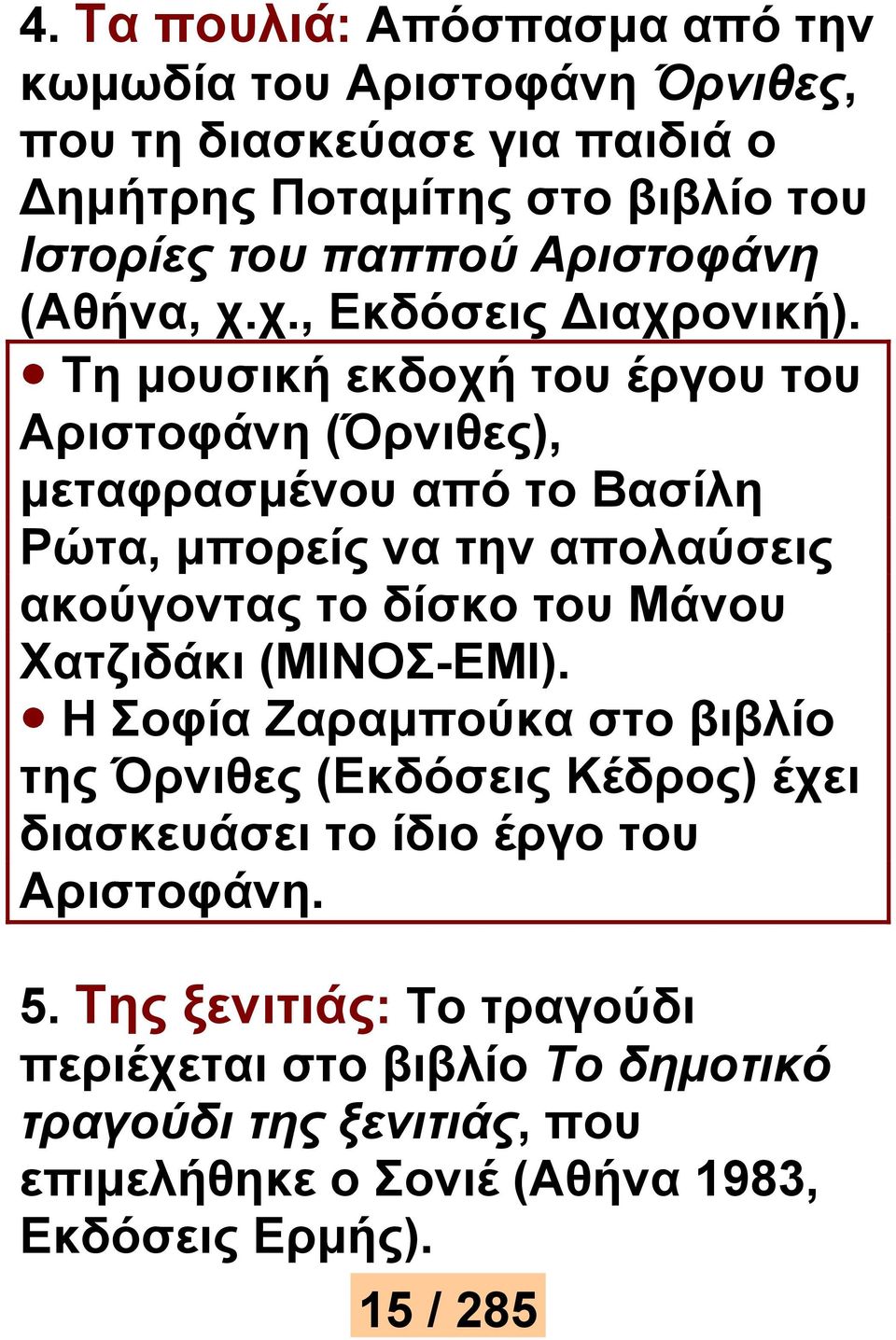 Τη μουσική εκδοχή του έργου του Αριστοφάνη (Όρνιθες), μεταφρασμένου από το Βασίλη Ρώτα, μπορείς να την απολαύσεις ακούγοντας το δίσκο του Μάνου Χατζιδάκι