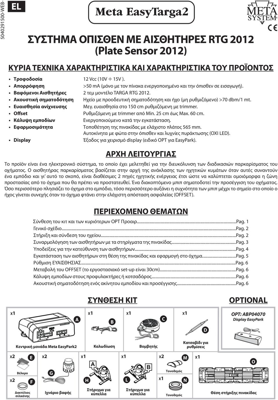Ακουστική σηματοδότηση Ηχείο με προοδευτική σηματοδότηση και ήχο (μη ρυθμιζόμενο) >70 dbm/1 mt. Ευαισθησία ανίχνευσης Μεγ. ευαισθησία στο 150 cm ρυθμιζόμενη με trimmer.