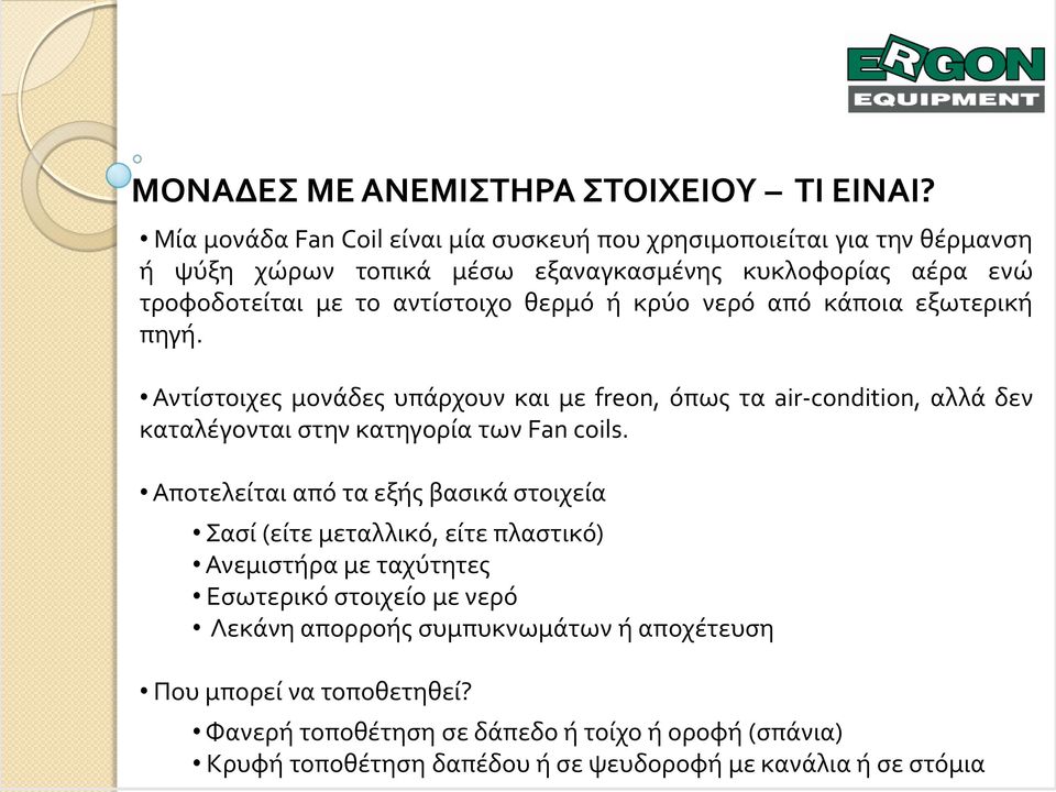 θερμό ό κρύο νερό από κϊποια εξωτερικό πηγό. Αντύςτοιχεσ μονϊδεσ υπϊρχουν και με freon, όπωσ τα air-condition, αλλϊ δεν καταλϋγονται ςτην κατηγορύα των Fan coils.