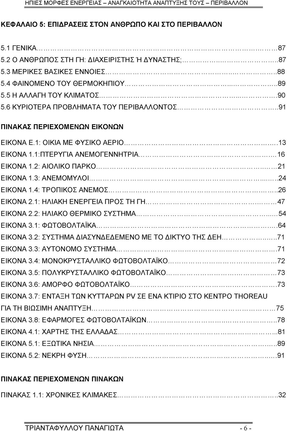 2: ΑΙΟΛΙΚΟ ΠΑΡΚΟ...21 ΕΙΚΟΝΑ 1.3: ΑΝΕΜΟΜΥΛΟΙ... 24 ΕΙΚΟΝΑ 1.4: ΤΡΟΠΙΚΟΣ ΑΝΕΜΟΣ...26 ΕΙΚΟΝΑ 2.1: ΗΛΙΑΚΗ ΕΝΕΡΓΕΙΑ ΠΡΟΣ ΤΗ ΓΗ... 47 ΕΙΚΟΝΑ 2.2: ΗΛΙΑΚΟ ΘΕΡΜΙΚΟ ΣΥΣΤΗΜΑ... 54 ΕΙΚΟΝΑ 3.1: ΦΩΤΟΒΟΛΤΑΪΚΑ.