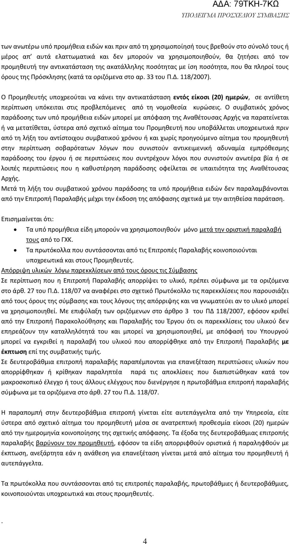 κάνει την αντικατάσταση εντός είκοσι (20) ημερών, σε αντίθετη περίπτωση υπόκειται στις προβλεπόμενες από τη νομοθεσία κυρώσεις Ο συμβατικός χρόνος παράδοσης των υπό προμήθεια ειδών μπορεί με απόφαση