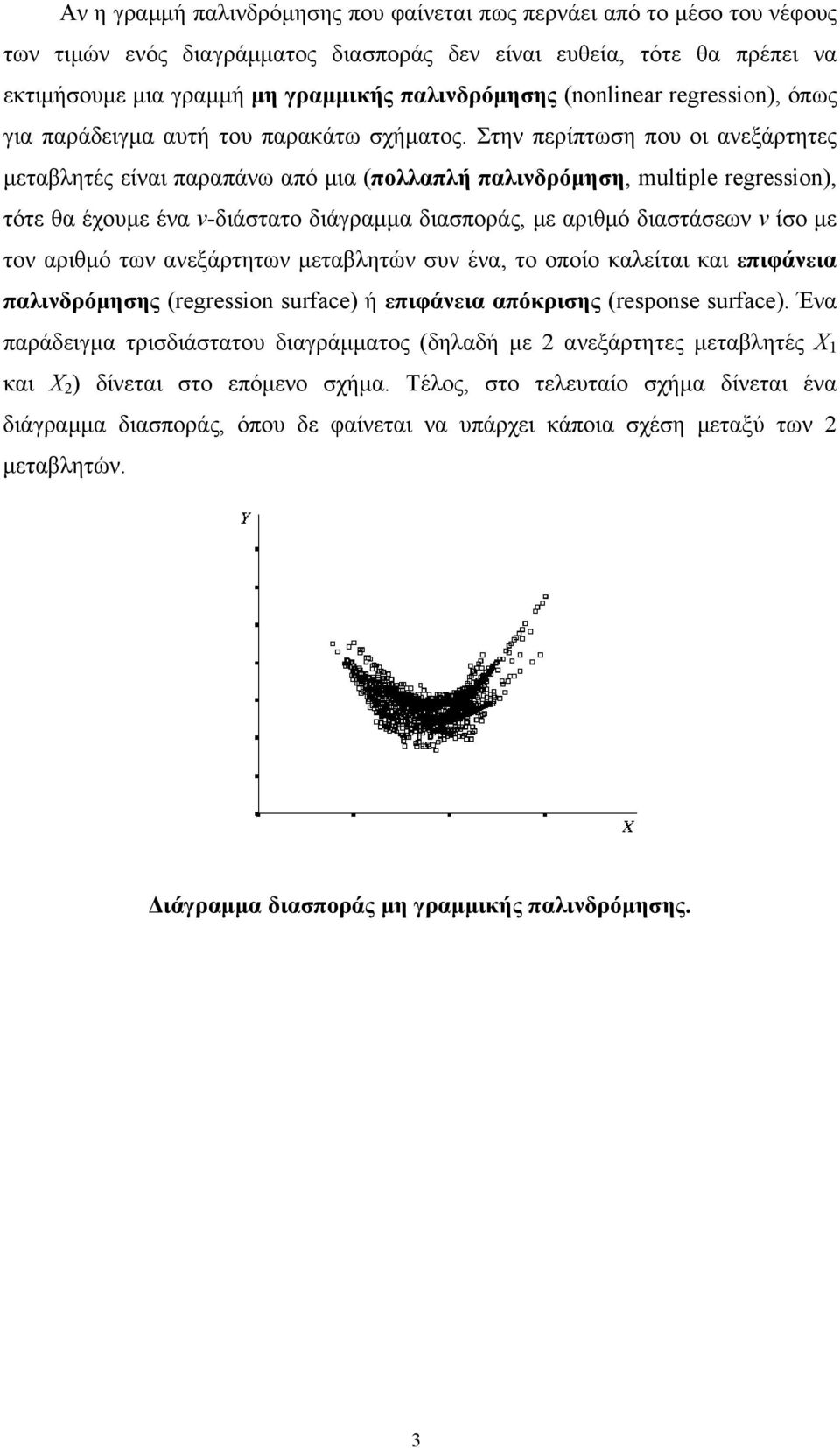 Στην περίπτωση που οι ανεξάρτητες μεταβλητές είναι παραπάνω από μια (πολλαπλή παλινδρόμηση, multple regresson), τότε θα έχουμε ένα ν-διάστατο διάγραμμα διασποράς, με αριθμό διαστάσεων ν ίσο με τον