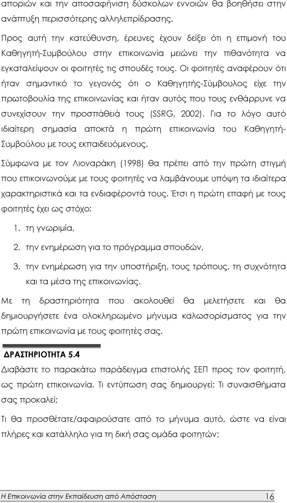 Οι φοιτητές αναφέρουν ότι ήταν σημαντικό το γεγονός ότι ο Καθηγητής-Σύμβουλος είχε την πρωτοβουλία της επικοινωνίας και ήταν αυτός που τους ενθάρρυνε να συνεχίσουν την προσπάθειά τους (SSRG, 2002).