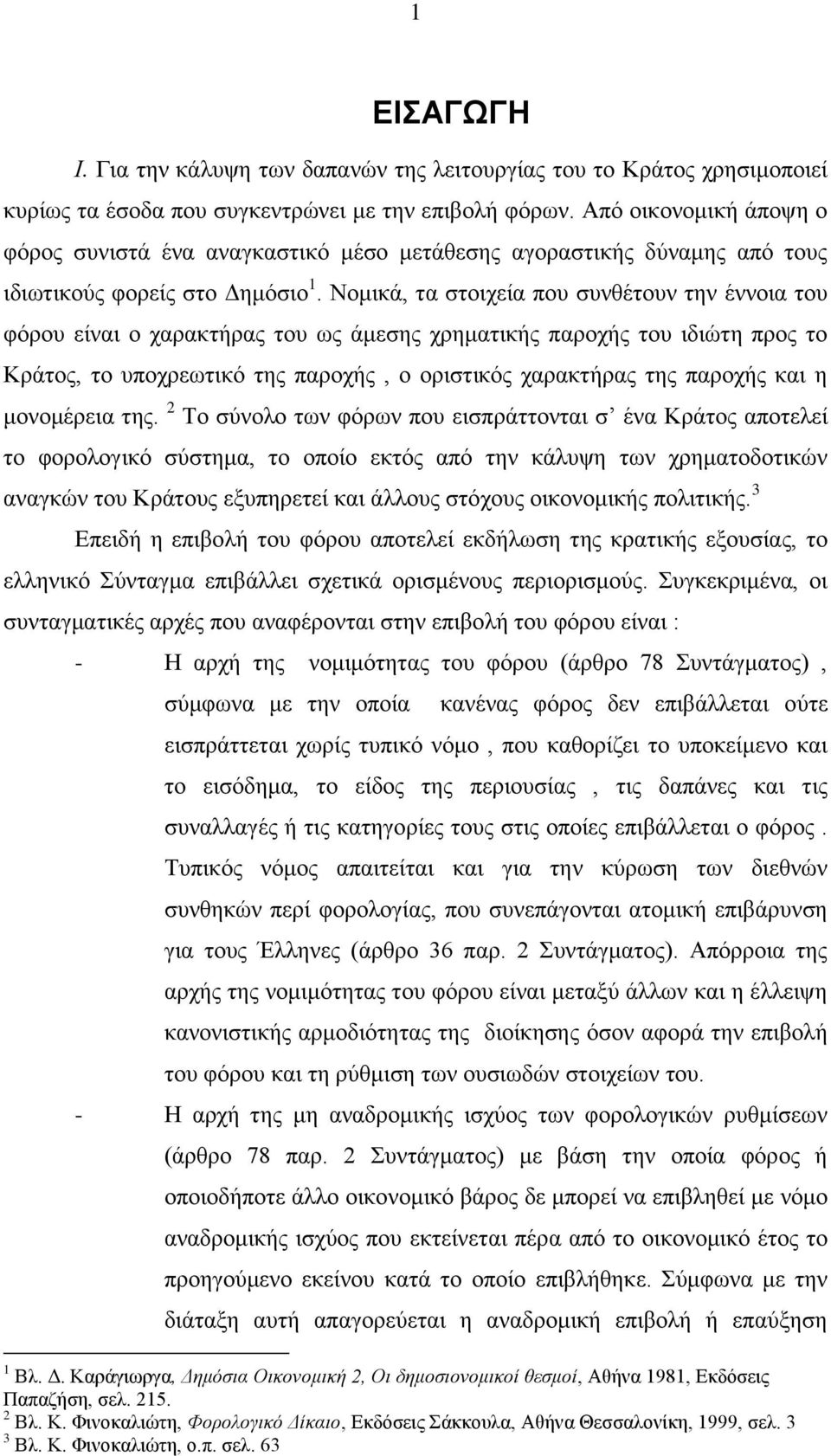 Νομικά, τα στοιχεία που συνθέτουν την έννοια του φόρου είναι ο χαρακτήρας του ως άμεσης χρηματικής παροχής του ιδιώτη προς το Κράτος, το υποχρεωτικό της παροχής, ο οριστικός χαρακτήρας της παροχής