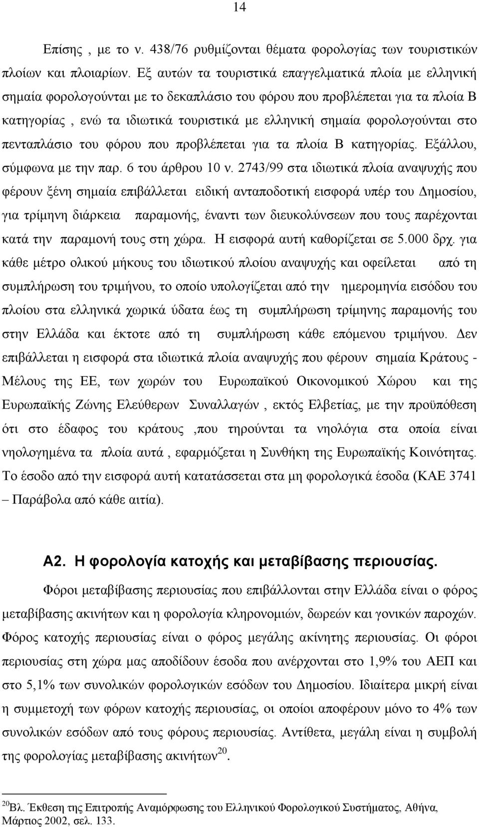 φορολογούνται στο πενταπλάσιο του φόρου που προβλέπεται για τα πλοία Β κατηγορίας. Εξάλλου, σύμφωνα με την παρ. 6 του άρθρου 10 ν.