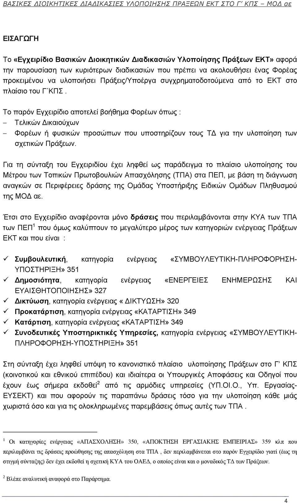 Το παρόν Εγχειρίδιο αποτελεί βοήθημα Φορέων όπως : Τελικών ικαιούχων Φορέων ή φυσικών προσώπων που υποστηρίζουν τους Τ για την υλοποίηση των σχετικών Πράξεων.