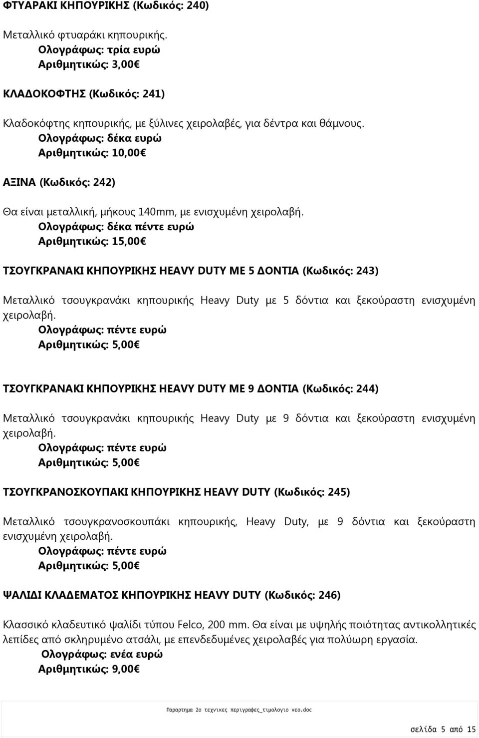 Ολογράφως: δέκα ευρώ Αριθμητικώς: 10,00 ΑΞΙΝΑ (Κωδικός: 242) Θα είναι μεταλλική, μήκους 140mm, με ενισχυμένη χειρολαβή.