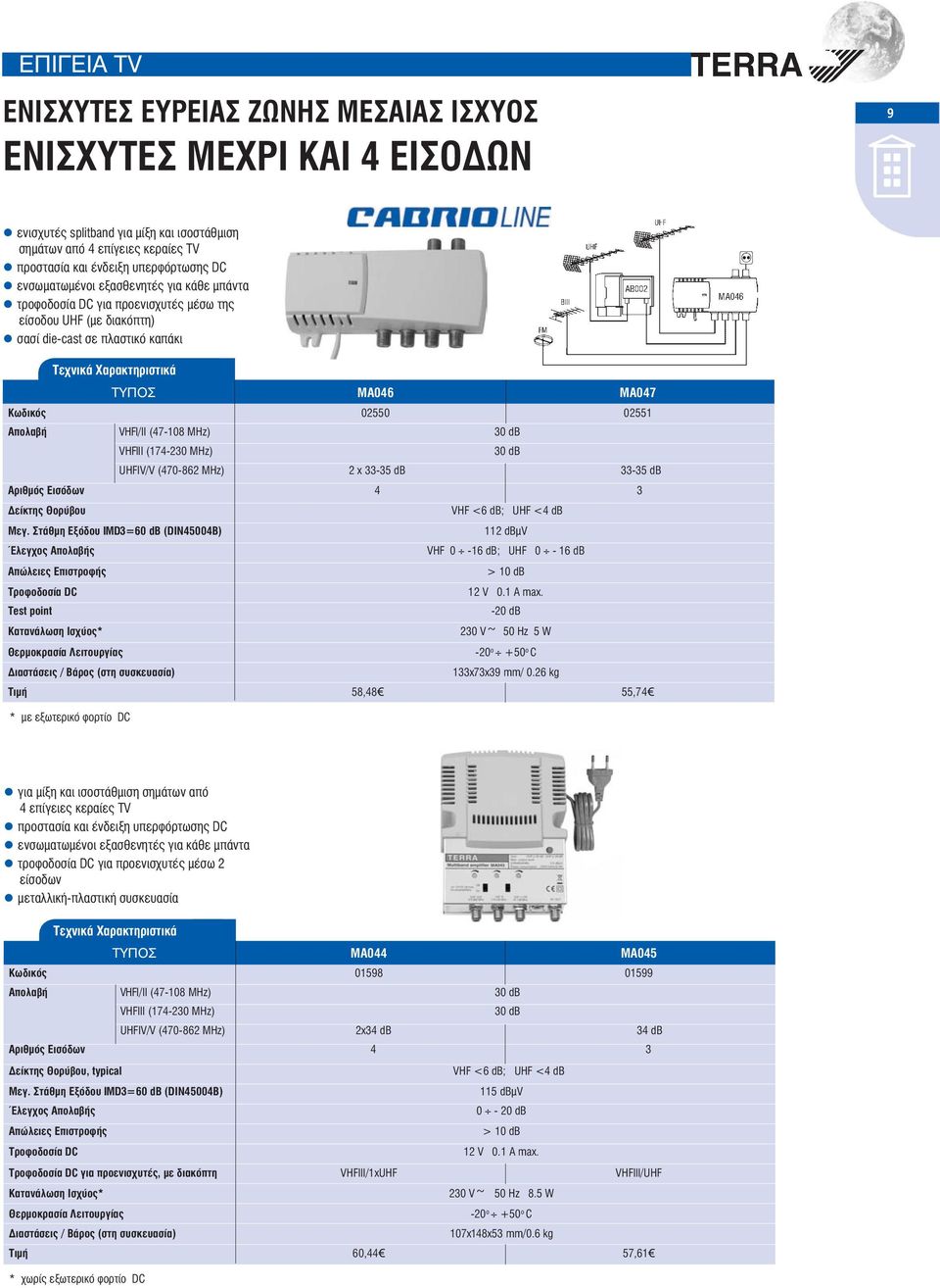 (47-108 MHz) 30 db VHFIII (174-230 MHz) UHFIV/V (470-862 MHz) 2 x 33-35 db 33-35 db Αριθμός Εισόδων 4 3 Δείκτης Θορύβου Μεγ.