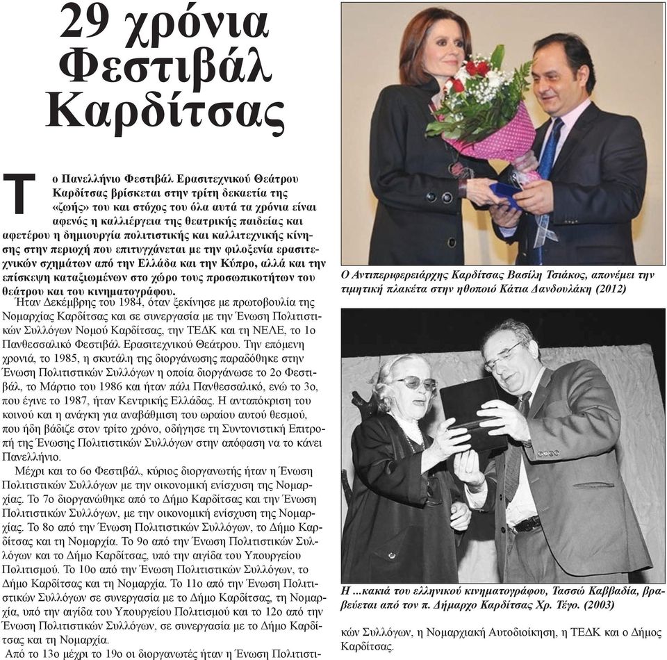 (2003) Τ ο Πανελλήνιο Φεστιβάλ Ερασιτεχνικού Θεάτρου Καρδίτσας βρίσκεται στην τρίτη δεκαετία της «ζωής» του και στόχος του όλα αυτά τα χρόνια είναι αφενός η καλλιέργεια της θεατρικής παιδείας και