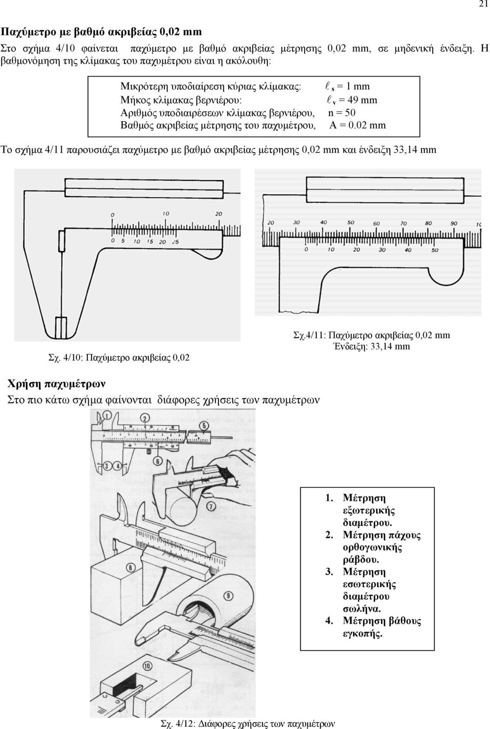 Βαθμός ακριβείας μέτρησης του παχυμέτρου, Α = 0.02 mm Το σχήμα 4/11 παρουσιάζει παχύμετρο με βαθμό ακριβείας μέτρησης 0,02 mm και ένδειξη 33,14 mm 21 Σχ. 4/10: Παχύμετρο ακριβείας 0,02 Σχ.