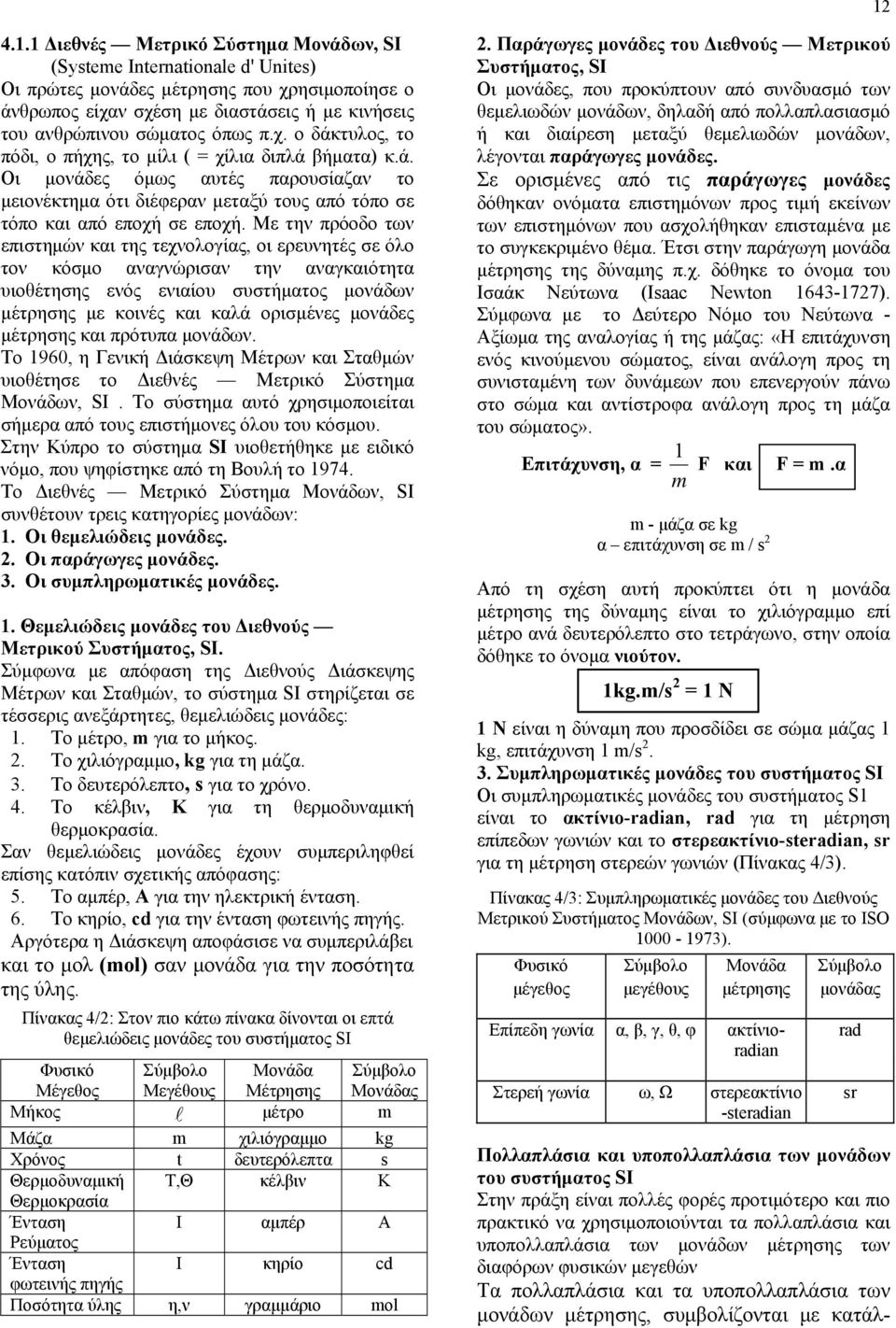 Με την πρόοδο των επιστημών και της τεχνολογίας, οι ερευνητές σε όλο τον κόσμο αναγνώρισαν την αναγκαιότητα υιοθέτησης ενός ενιαίου συστήματος μονάδων μέτρησης με κοινές και καλά ορισμένες μονάδες