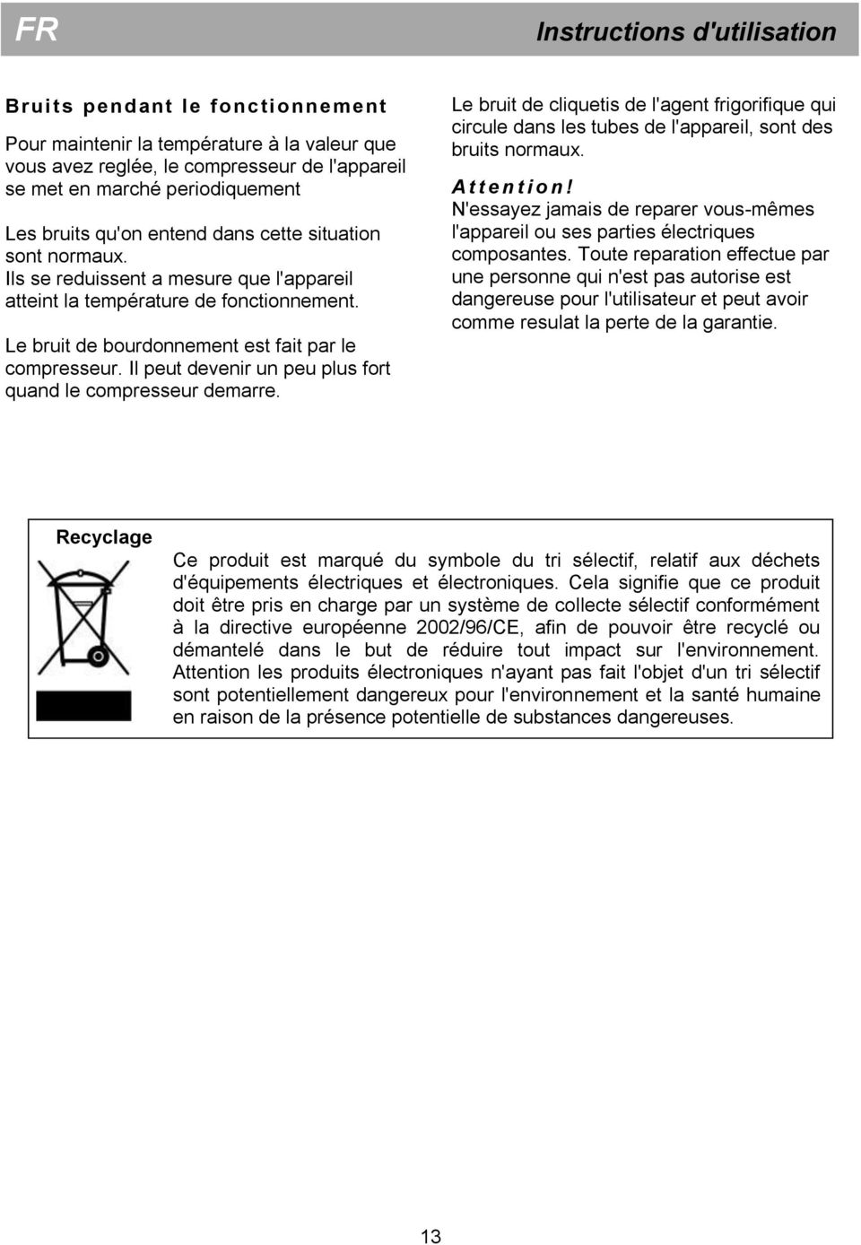 Il peut devenir un peu plus fort quand le compresseur demarre. Le bruit de cliquetis de l'agent frigorifique qui circule dans les tubes de l'appareil, sont des bruits normaux. A t t e n t i o n!