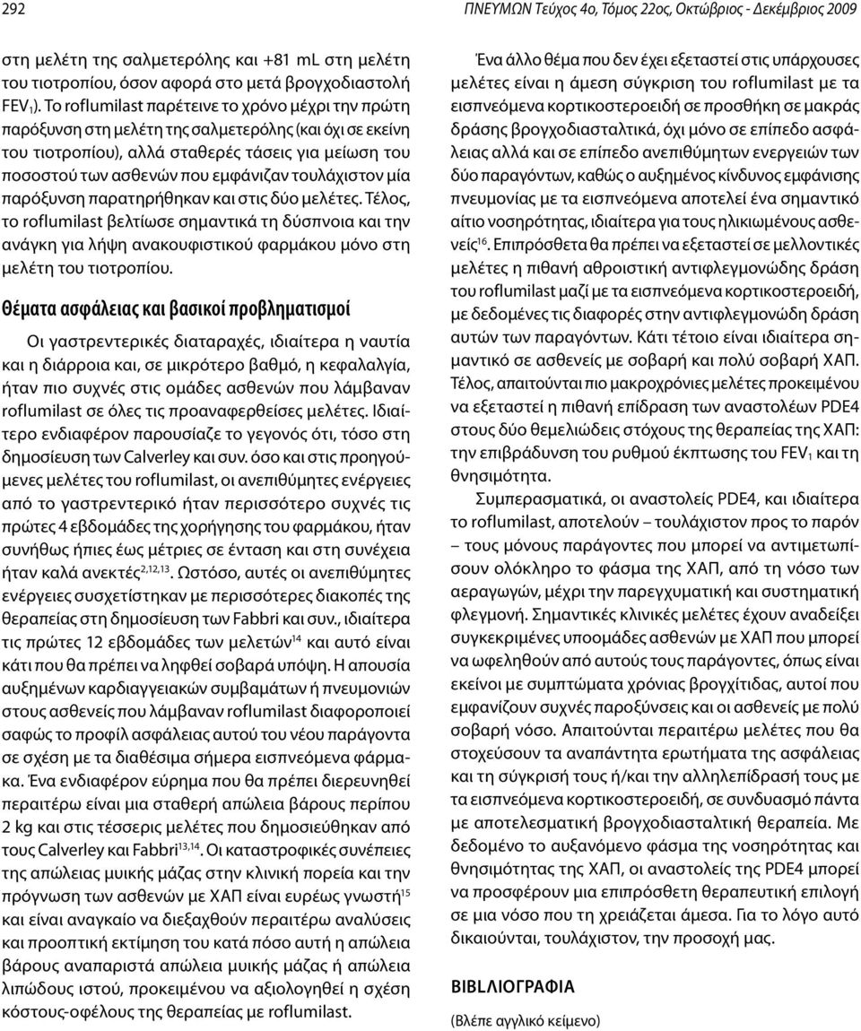 τουλάχιστον μία παρόξυνση παρατηρήθηκαν και στις δύο μελέτες. Τέλος, το roflumilast βελτίωσε σημαντικά τη δύσπνοια και την ανάγκη για λήψη ανακουφιστικού φαρμάκου μόνο στη μελέτη του τιοτροπίου.