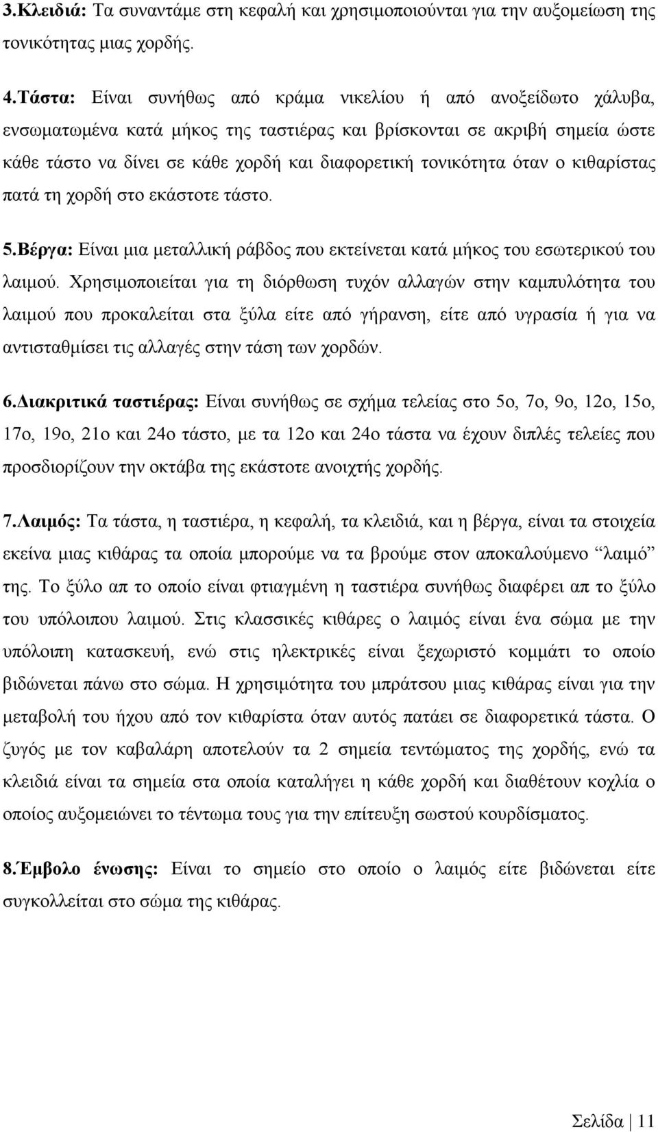 τονικότητα όταν ο κιθαρίστας πατά τη χορδή στο εκάστοτε τάστο. 5.Βέργα: Είναι μια μεταλλική ράβδος που εκτείνεται κατά μήκος του εσωτερικού του λαιμού.