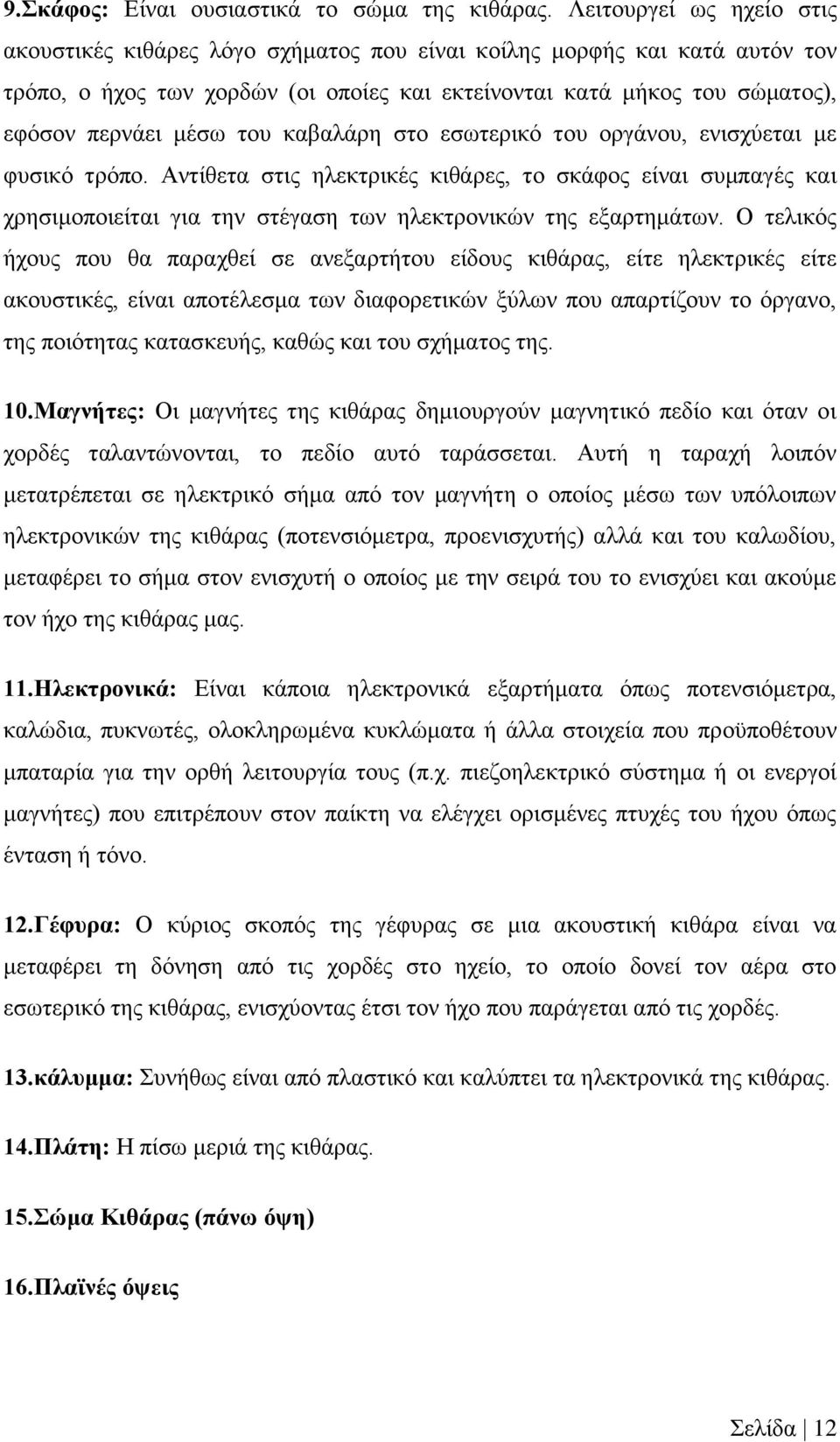 του καβαλάρη στο εσωτερικό του οργάνου, ενισχύεται με φυσικό τρόπο. Αντίθετα στις ηλεκτρικές κιθάρες, το σκάφος είναι συμπαγές και χρησιμοποιείται για την στέγαση των ηλεκτρονικών της εξαρτημάτων.