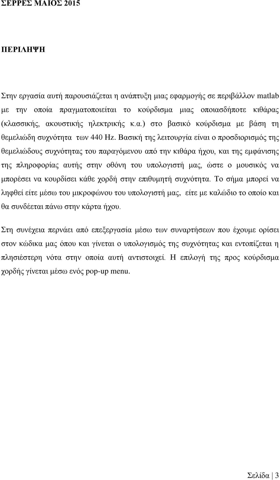 Βασική της λειτουργία είναι ο προσδιορισμός της θεμελιώδους συχνότητας του παραγόμενου από την κιθάρα ήχου, και της εμφάνισης της πληροφορίας αυτής στην οθόνη του υπολογιστή μας, ώστε ο μουσικός να