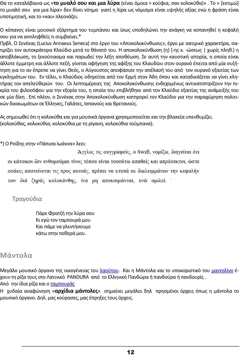 Ο κόπανος είναι μουσικό εξάρτημα του τυμπάνου και ίσως υποδηλώνει την ανάγκη να κοπανηθεί η κεφαλή σου για να αντιληφθείς τι συμβαίνει.* Πρβλ.