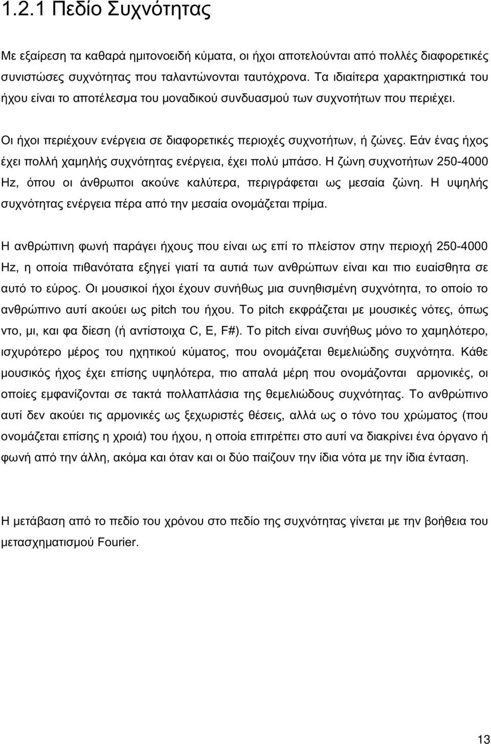 Εάν ένας ήχος έχει πολλή χαμηλής συχνότητας ενέργεια, έχει πολύ μπάσο. Η ζώνη συχνοτήτων 250-4000 Hz, όπου οι άνθρωποι ακούνε καλύτερα, περιγράφεται ως μεσαία ζώνη.