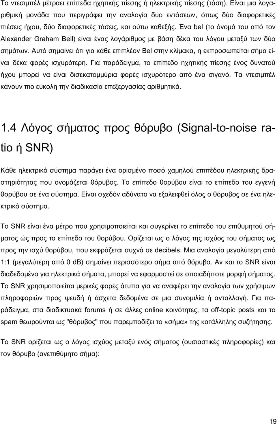 Ένα bel (το όνομά του από τον Alexander Graham Bell) είναι ένας λογάριθμος με βάση δέκα του λόγου μεταξύ των δύο σημάτων.