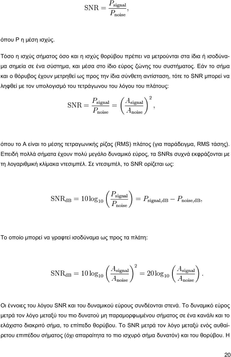 ρίζας (RMS) πλάτος (για παράδειγμα, RMS τάσης). Επειδή πολλά σήματα έχουν πολύ μεγάλο δυναμικό εύρος, τα SNRs συχνά εκφράζονται με τη λογαριθμική κλίμακα ντεσιμπέλ.