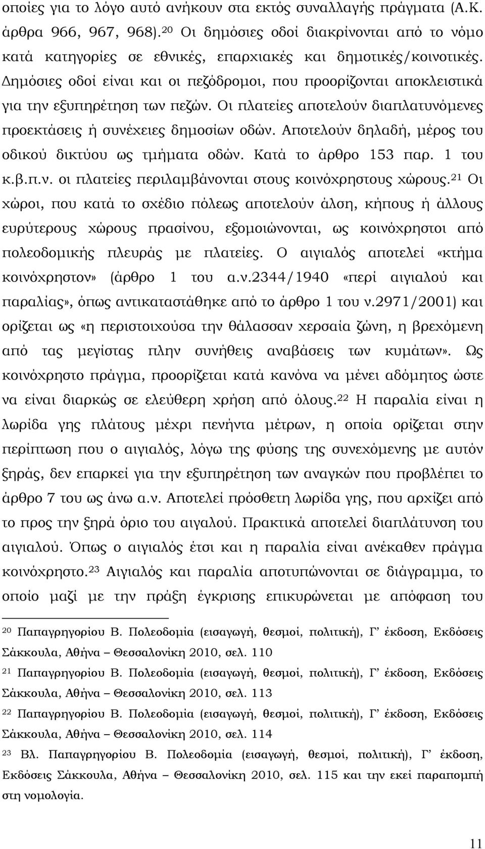 Αποτελούν δηλαδή, μέρος του οδικού δικτύου ως τμήματα οδών. Κατά το άρθρο 153 παρ. 1 του κ.β.π.ν. οι πλατείες περιλαμβάνονται στους κοινόχρηστους χώρους.