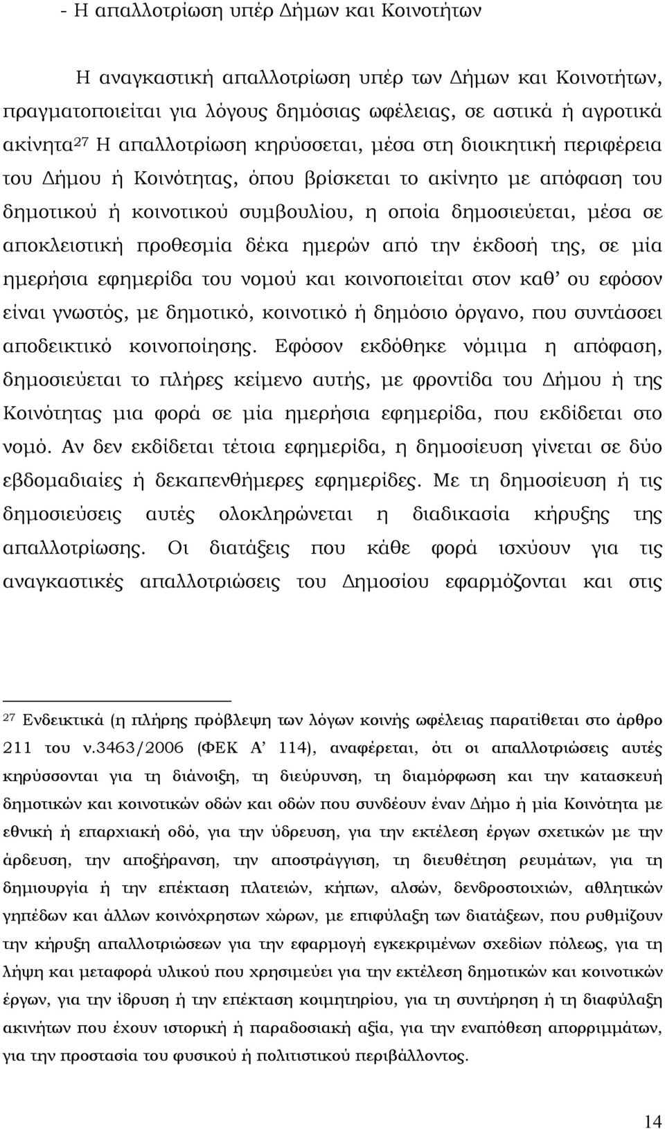 δέκα ημερών από την έκδοσή της, σε μία ημερήσια εφημερίδα του νομού και κοινοποιείται στον καθ ου εφόσον είναι γνωστός, με δημοτικό, κοινοτικό ή δημόσιο όργανο, που συντάσσει αποδεικτικό κοινοποίησης.