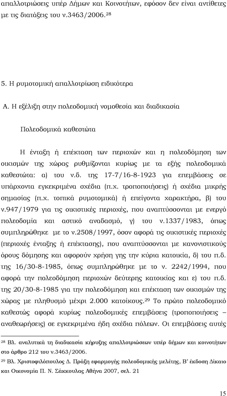 καθεστώτα: α) του ν.δ. της 17-7/16-8-1923 για επεμβάσεις σε υπάρχοντα εγκεκριμένα σχέδια (π.χ. τροποποιήσεις) ή σχέδια μικρής σημασίας (π.χ. τοπικά ρυμοτομικά) ή επείγοντα χαρακτήρα, β) του ν.