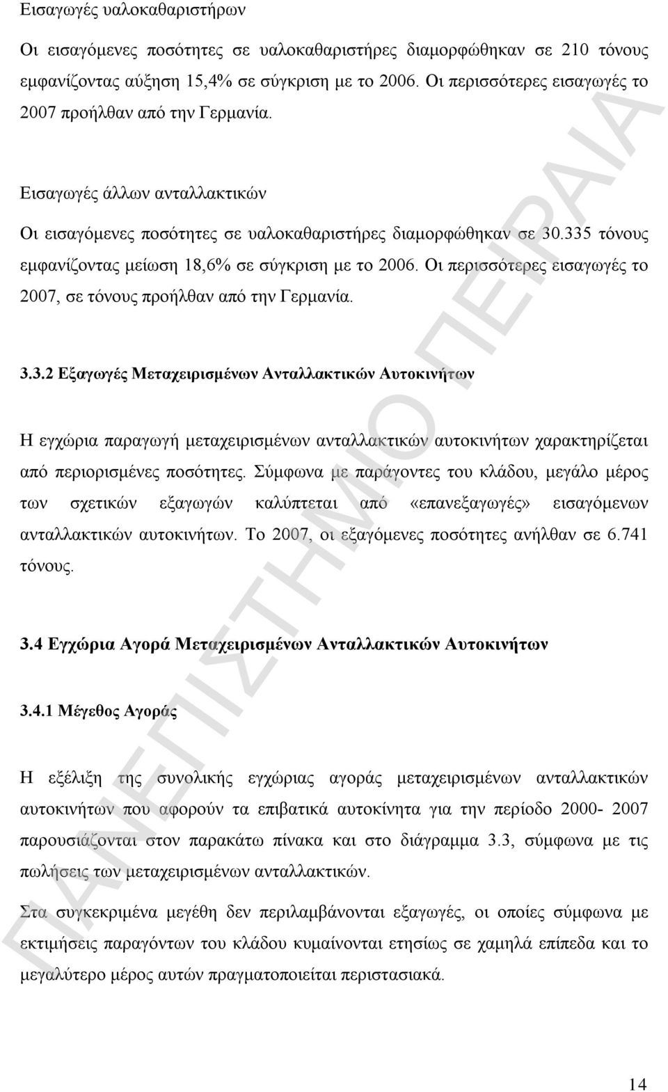 335 τόνους εμφανίζοντας μείωση 18,6% σε σύγκριση με το 2006. Οι περισσότερες εισαγωγές το 2007, σε τόνους προήλθαν από την Γερμανία. 3.3.2 Εξαγωγές Μεταχειρισμένων Ανταλλακτικών Αυτοκινήτων Η εγχώρια παραγωγή μεταχειρισμένων ανταλλακτικών αυτοκινήτων χαρακτηρίζεται από περιορισμένες ποσότητες.