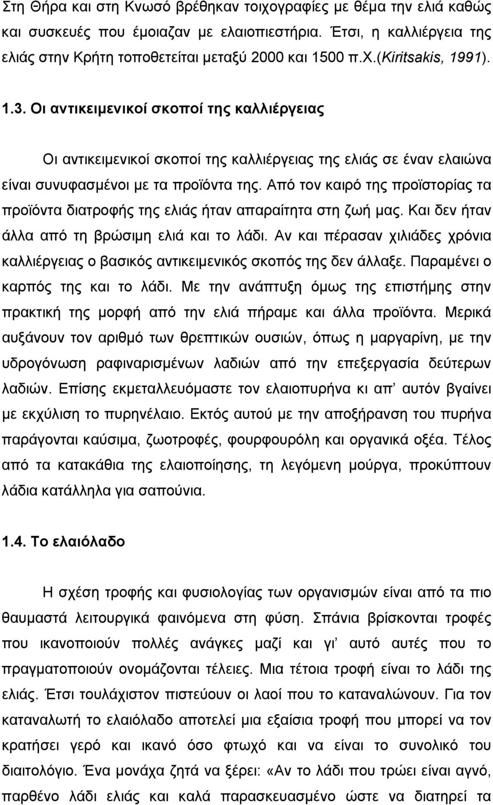 Από τον καιρό της προϊστορίας τα προϊόντα διατροφής της ελιάς ήταν απαραίτητα στη ζωή μας. Και δεν ήταν άλλα από τη βρώσιμη ελιά και το λάδι.