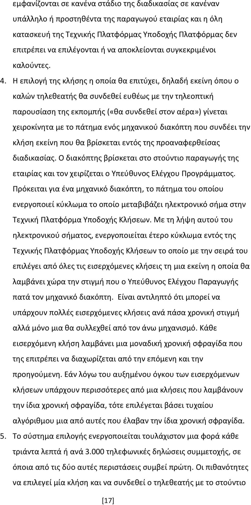 Η επιλογή της κλήσης η οποία θα επιτύχει, δηλαδή εκείνη όπου ο καλών τηλεθεατής θα συνδεθεί ευθέως με την τηλεοπτική παρουσίαση της εκπομπής («θα συνδεθεί στον αέρα») γίνεται χειροκίνητα με το πάτημα