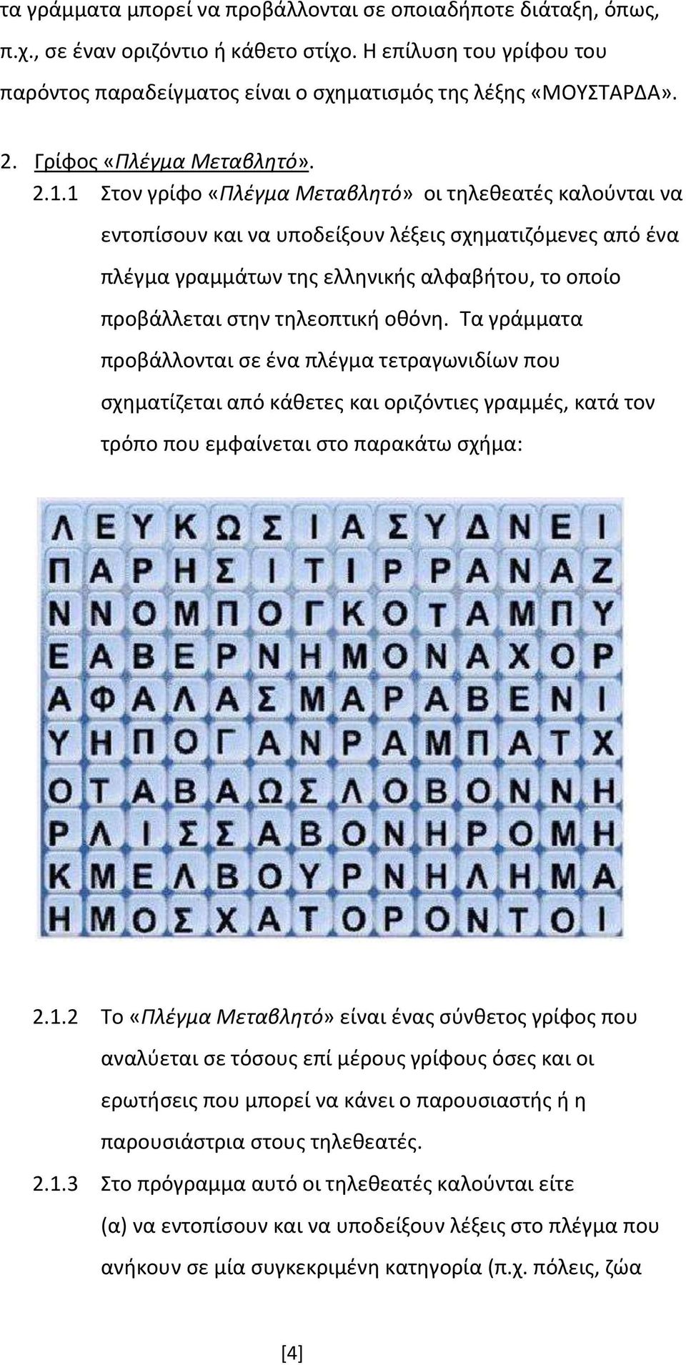 1 Στον γρίφο «Πλέγμα Μεταβλητό» οι τηλεθεατές καλούνται να εντοπίσουν και να υποδείξουν λέξεις σχηματιζόμενες από ένα πλέγμα γραμμάτων της ελληνικής αλφαβήτου, το οποίο προβάλλεται στην τηλεοπτική