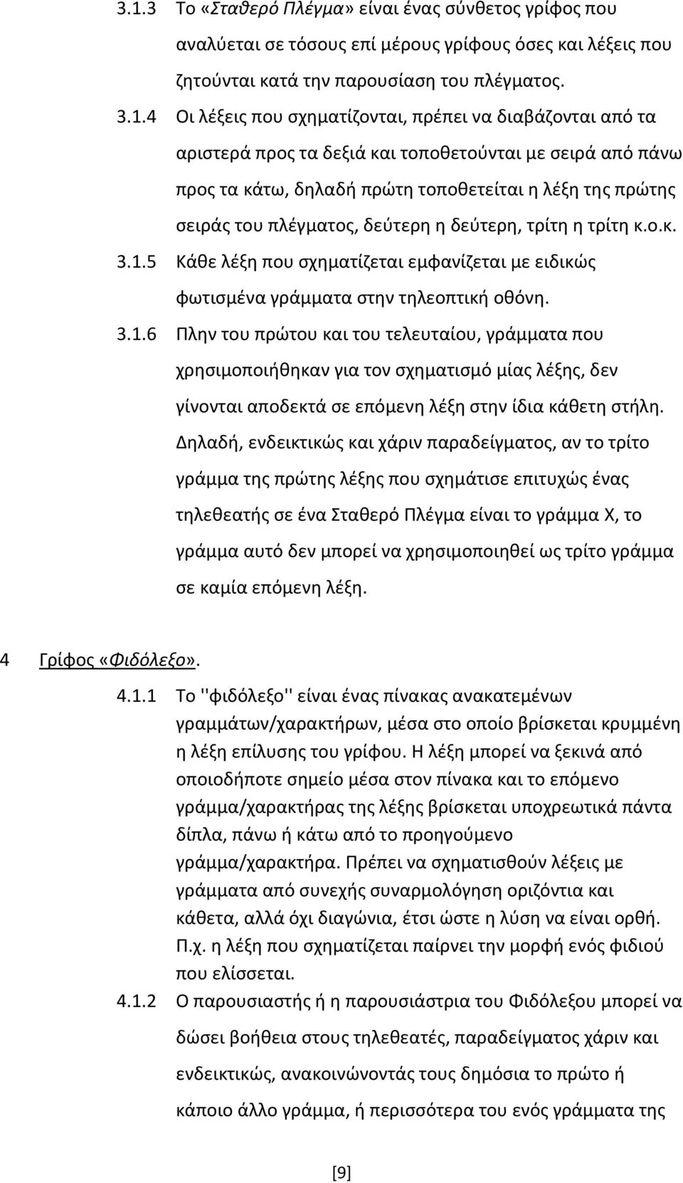 τρίτη κ.ο.κ. 3.1.5 Κάθε λέξη που σχηματίζεται εμφανίζεται με ειδικώς φωτισμένα γράμματα στην τηλεοπτική οθόνη. 3.1.6 Πλην του πρώτου και του τελευταίου, γράμματα που χρησιμοποιήθηκαν για τον σχηματισμό μίας λέξης, δεν γίνονται αποδεκτά σε επόμενη λέξη στην ίδια κάθετη στήλη.