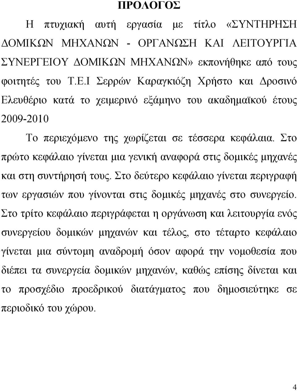 Στο πρώτο κεφάλαιο γίνεται μια γενική αναφορά στις δομικές μηχανές και στη συντήρησή τους. Στο δεύτερο κεφάλαιο γίνεται περιγραφή των εργασιών που γίνονται στις δομικές μηχανές στο συνεργείο.