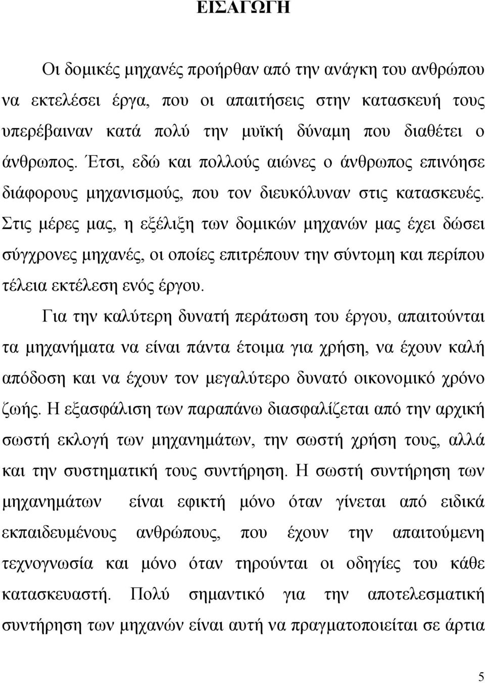 Στις μέρες μας, η εξέλιξη των δομικών μηχανών μας έχει δώσει σύγχρονες μηχανές, οι οποίες επιτρέπουν την σύντομη και περίπου τέλεια εκτέλεση ενός έργου.