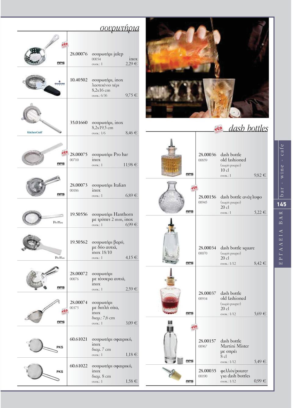 50562 σουρωτήρι βαρύ, µε δύο αυτιά, inox 18/10 συσκ.: 1 4,15 28.00036 dash bottle 00859 old fashioned (χωρίς pouper) 10 cl συσκ.: 1 9,82 28.00156 dash bottle ανάγλυφο 00945 (χωρίς pouper) 20 cl συσκ.