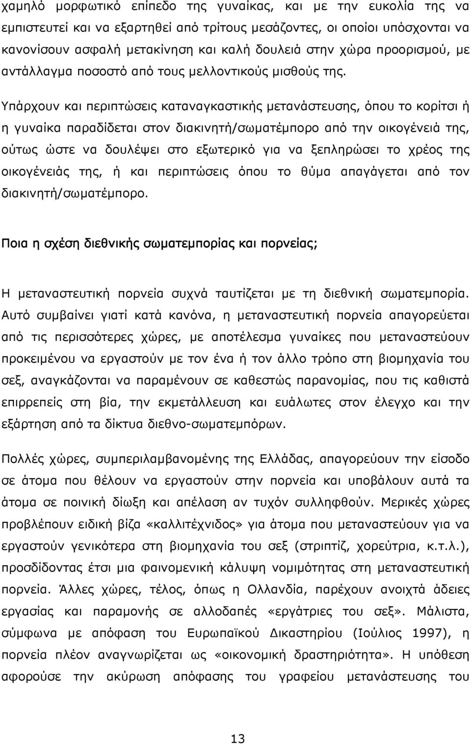 Υπάρχουν και περιπτώσεις καταναγκαστικής μετανάστευσης, όπου το κορίτσι ή η γυναίκα παραδίδεται στον διακινητή/σωματέμπορο από την οικογένειά της, ούτως ώστε να δουλέψει στο εξωτερικό για να