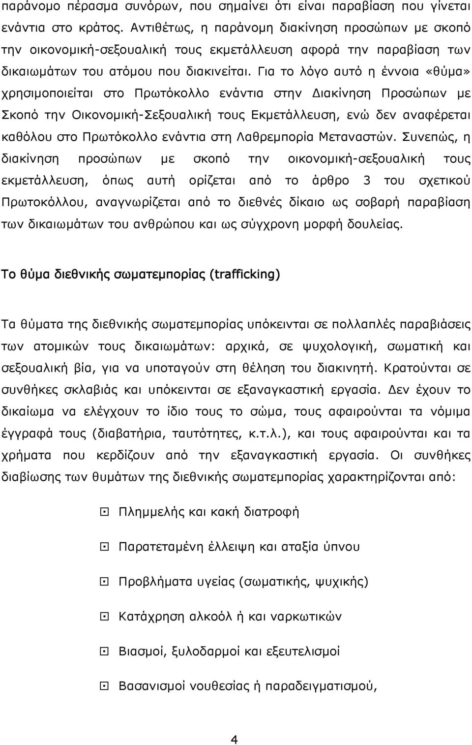 Για το λόγο αυτό η έννοια «θύμα» χρησιμοποιείται στο Πρωτόκολλο ενάντια στην Διακίνηση Προσώπων με Σκοπό την Οικονομική-Σεξουαλική τους Εκμετάλλευση, ενώ δεν αναφέρεται καθόλου στο Πρωτόκολλο ενάντια