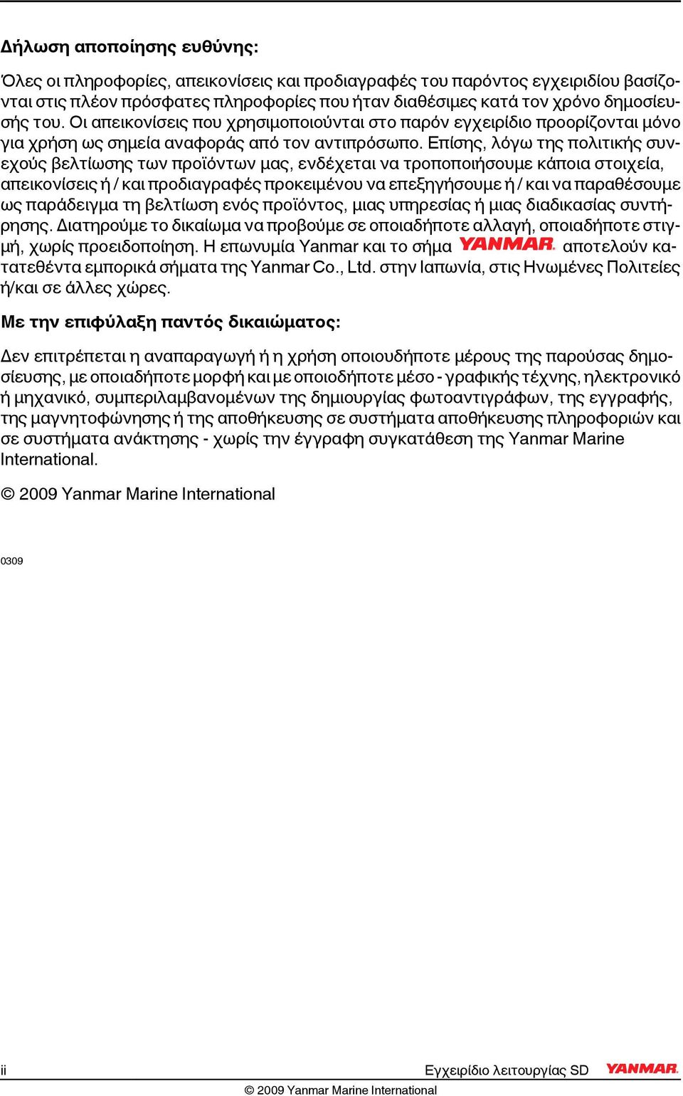 Επίσης, λόγω της πολιτικής συνεχούς βελτίωσης των προϊόντων μας, ενδέχεται να τροποποιήσουμε κάποια στοιχεία, απεικονίσεις ή / και προδιαγραφές προκειμένου να επεξηγήσουμε ή / και να παραθέσουμε ως