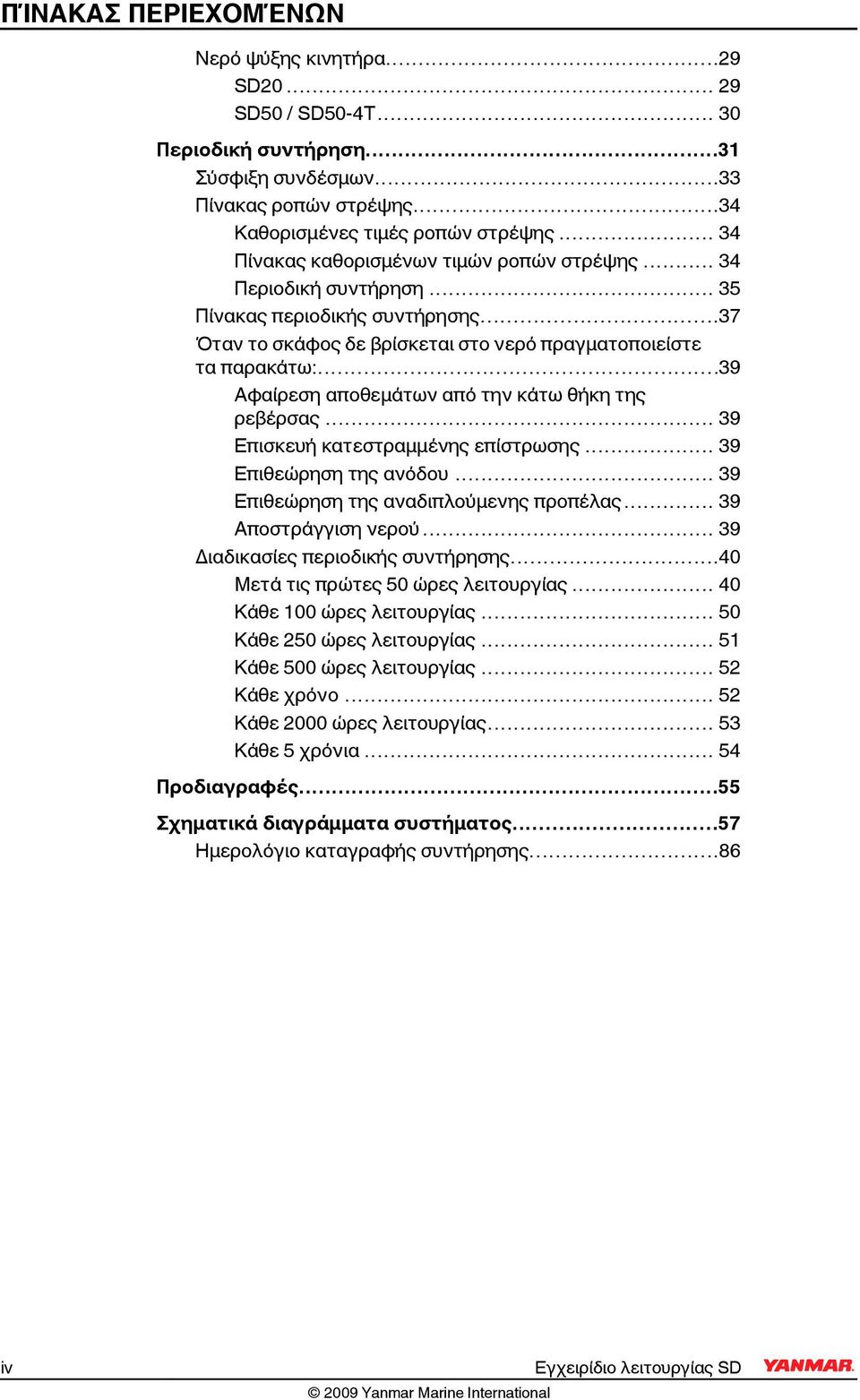 ..39 Αφαίρεση αποθεμάτων από την κάτω θήκη της ρεβέρσας... 39 Επισκευή κατεστραμμένης επίστρωσης... 39 Επιθεώρηση της ανόδου... 39 Επιθεώρηση της αναδιπλούμενης προπέλας... 39 Αποστράγγιση νερού.