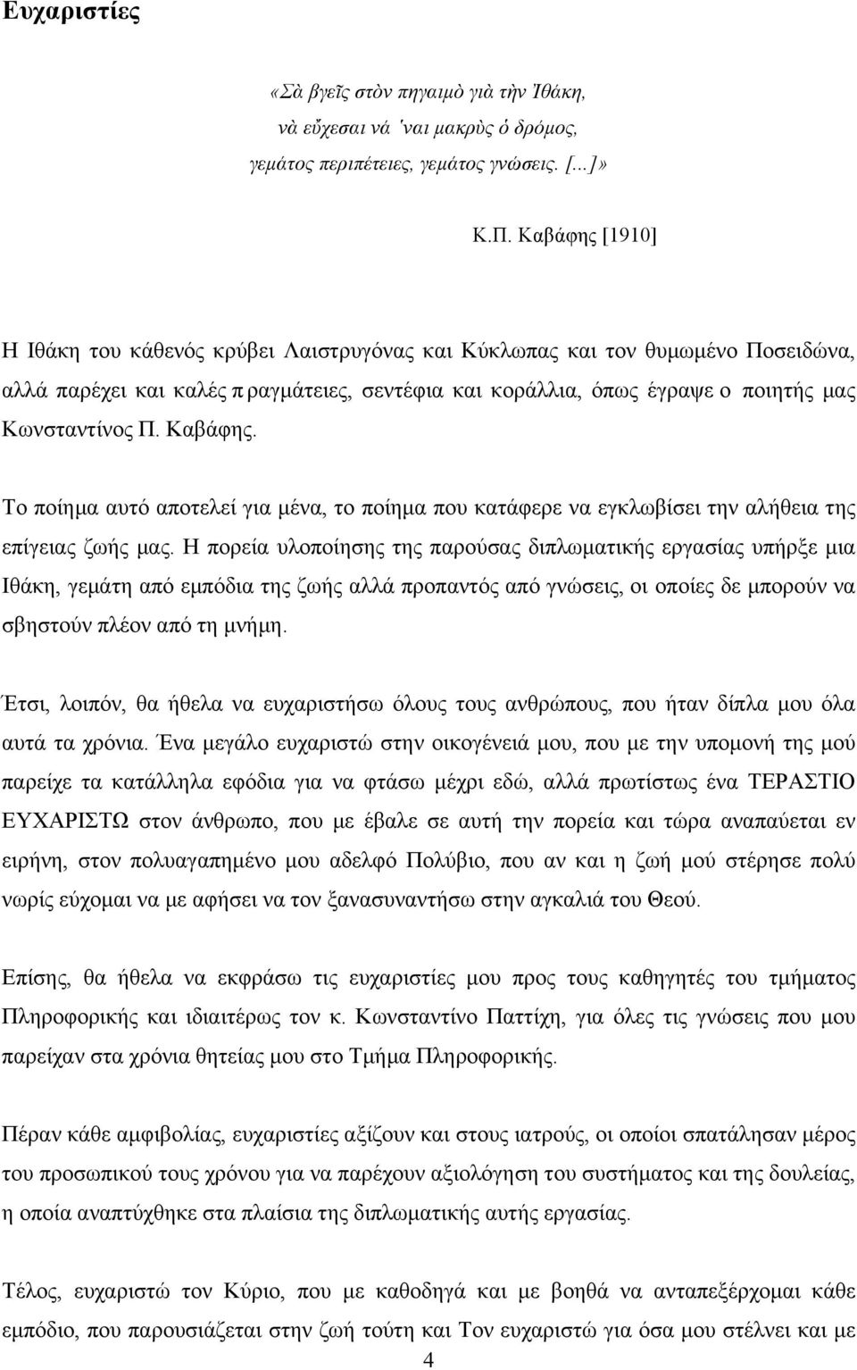 Καβάφης. Το ποίηµα αυτό αποτελεί για µένα, το ποίηµα που κατάφερε να εγκλωβίσει την αλήθεια της επίγειας ζωής µας.