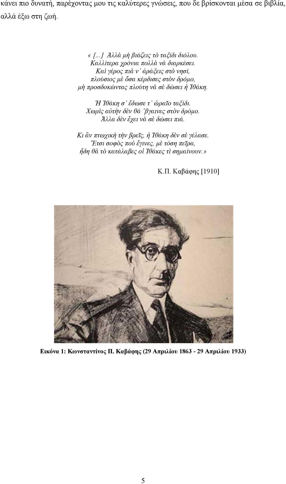 Ἡ Ἰθάκη σ ἔδωσε τ ὡραῖο ταξίδι. Χωρὶς αὐτὴν δὲν θά βγαινες στὸν δρόµο. Ἄλλα δὲν ἔχει νὰ σὲ δώσει πιά. Κι ἂν πτωχικὴ τὴν βρεῖς, ἡ Ἰθάκη δὲν σὲ γέλασε.