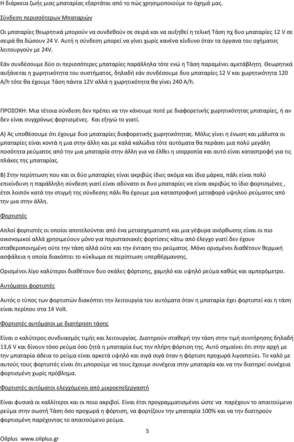 Αυτή η σύνδεση μπορεί να γίνει χωρίς κανένα κίνδυνο όταν τα όργανα του οχήματος λειτουργούν με 24V. Εάν συνδέσουμε δύο οι περισσότερες μπαταρίες παράλληλα τότε ενώ η Τάση παραμένει αμετάβλητη.