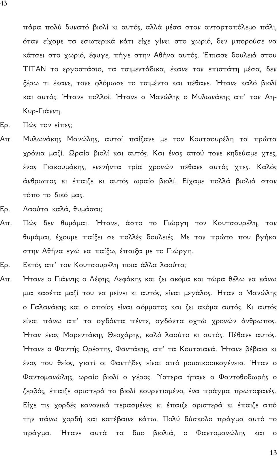 Ήτανε ο Μανώλης ο Μυλωνάκης απ τον Αη- Κυρ-Γιάννη. Ερ. Πώς τον είπες; Απ. Μυλωνάκης Μανώλης, αυτοί παίζανε με τον Κουτσουρέλη τα πρώτα χρόνια μαζί. Ωραίο βιολί και αυτός.