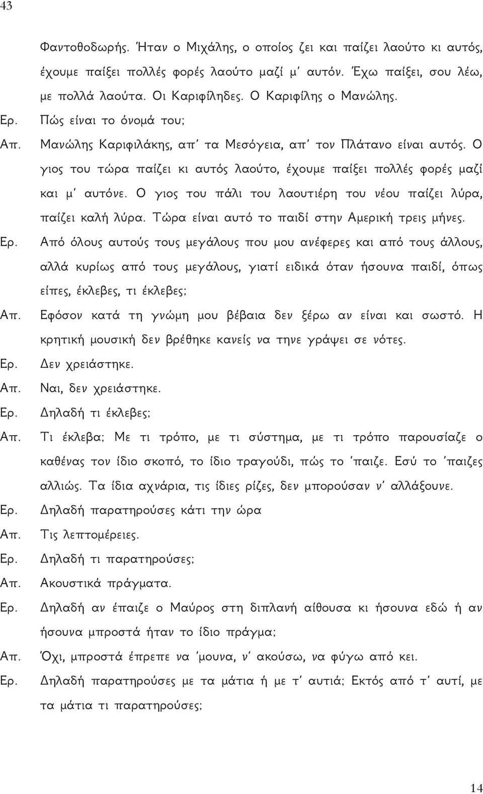 Ο γιος του πάλι του λαουτιέρη του νέου παίζει λύρα, παίζει καλή λύρα. Τώρα είναι αυτό το παιδί στην Αμερική τρεις μήνες. Ερ.