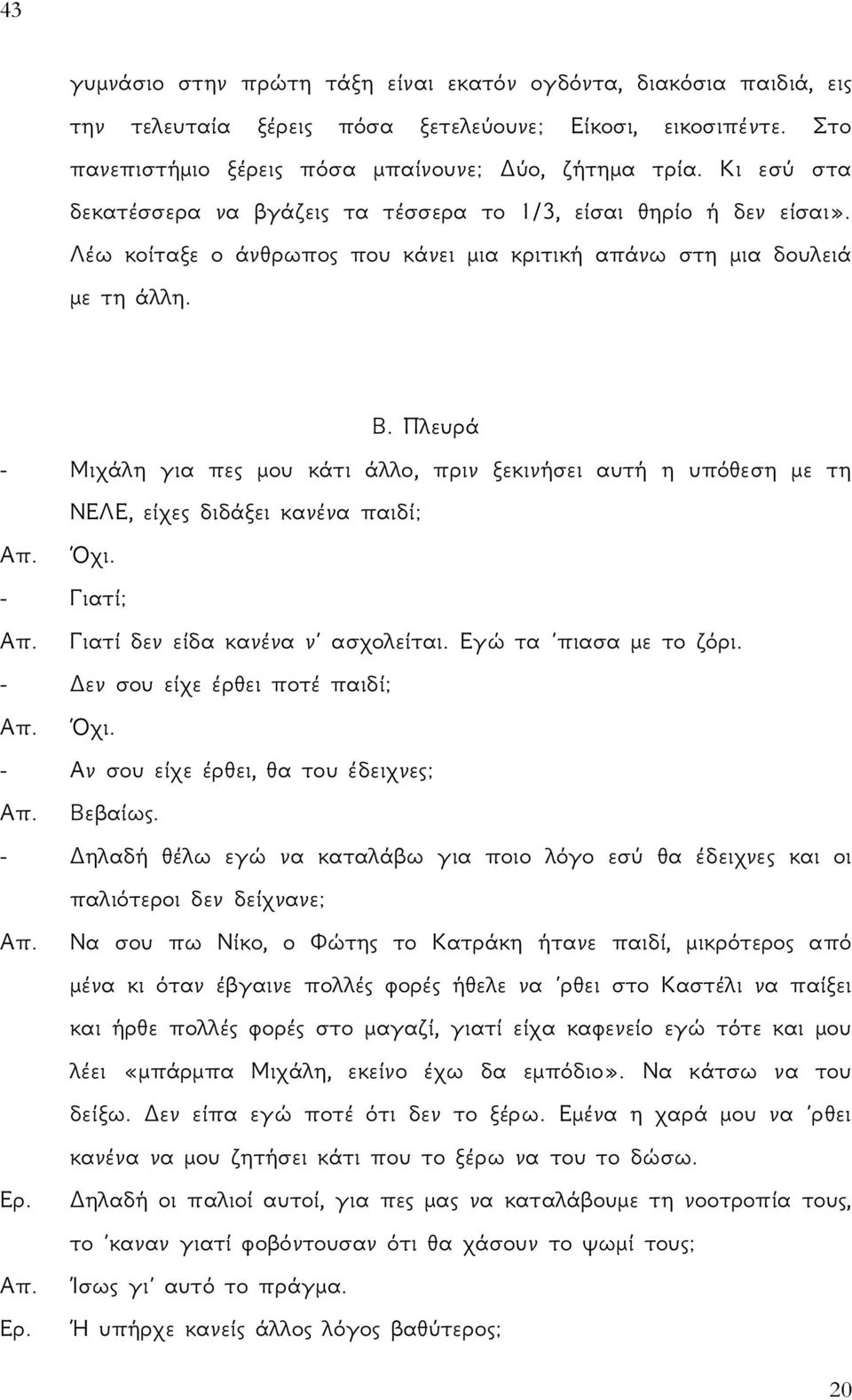 Πλευρά - Μιχάλη για πες μου κάτι άλλο, πριν ξεκινήσει αυτή η υπόθεση με τη ΝΕΛΕ, είχες διδάξει κανένα παιδί; Απ. Όχι. - Γιατί; Απ. Γιατί δεν είδα κανένα ν ασχολείται. Εγώ τα πιασα με το ζόρι.