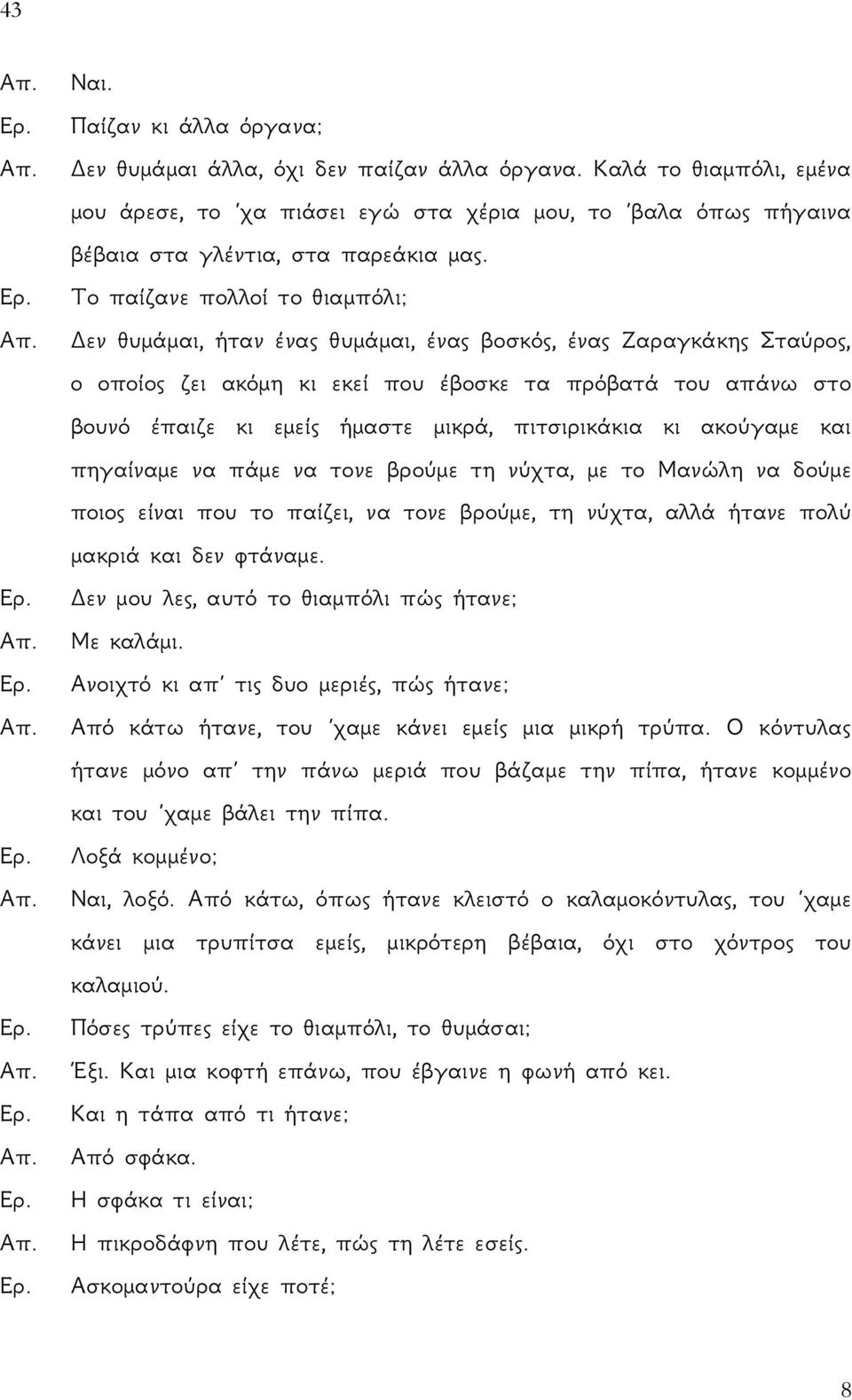 Δεν θυμάμαι, ήταν ένας θυμάμαι, ένας βοσκός, ένας Ζαραγκάκης Σταύρος, ο οποίος ζει ακόμη κι εκεί που έβοσκε τα πρόβατά του απάνω στο βουνό έπαιζε κι εμείς ήμαστε μικρά, πιτσιρικάκια κι ακούγαμε και